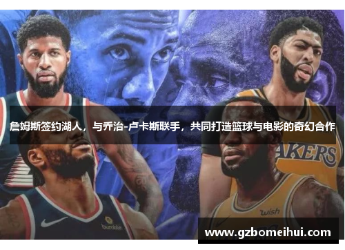 詹姆斯签约湖人，与乔治-卢卡斯联手，共同打造篮球与电影的奇幻合作