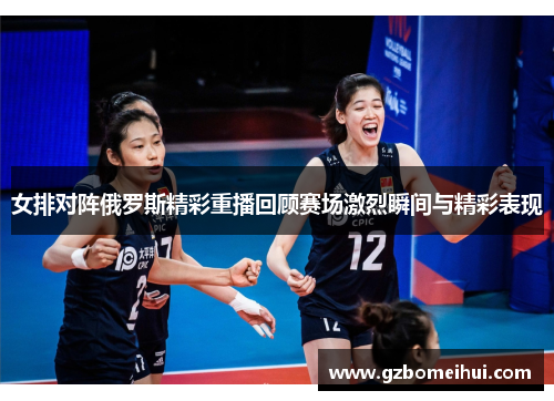 女排对阵俄罗斯精彩重播回顾赛场激烈瞬间与精彩表现