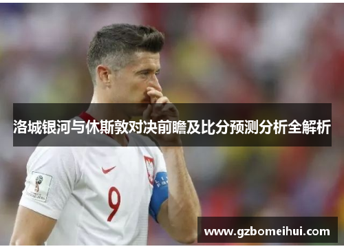 洛城银河与休斯敦对决前瞻及比分预测分析全解析