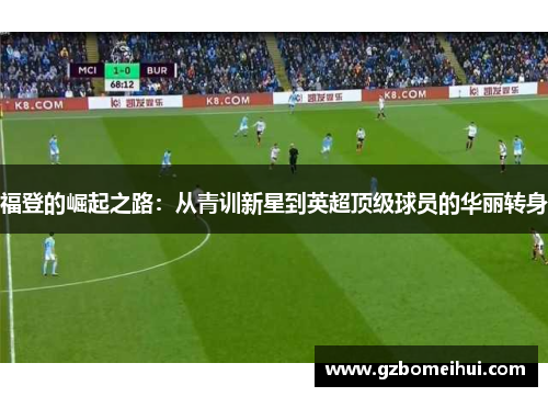 福登的崛起之路：从青训新星到英超顶级球员的华丽转身