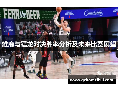雄鹿与猛龙对决胜率分析及未来比赛展望