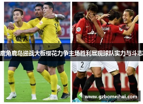 鹿角鹿岛迎战大板樱花力争主场胜利展现球队实力与斗志