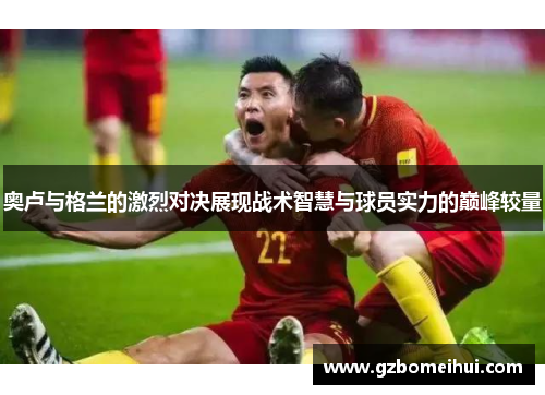 奥卢与格兰的激烈对决展现战术智慧与球员实力的巅峰较量