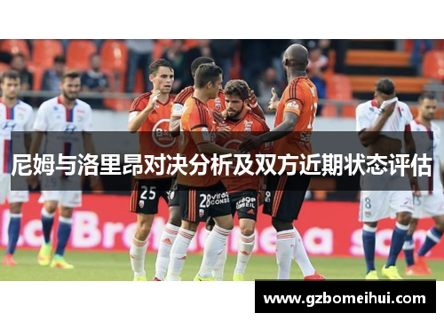 尼姆与洛里昂对决分析及双方近期状态评估