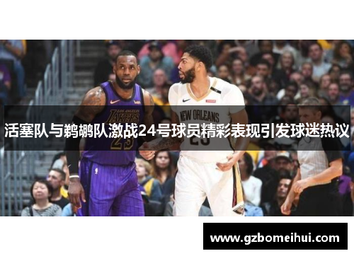 活塞队与鹈鹕队激战24号球员精彩表现引发球迷热议
