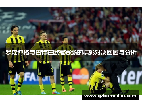 罗森博格与巴特在欧冠赛场的精彩对决回顾与分析